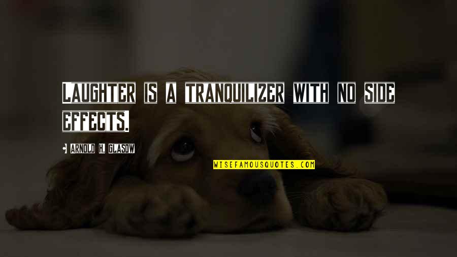 Tranquilizer Quotes By Arnold H. Glasow: Laughter is a tranquilizer with no side effects.