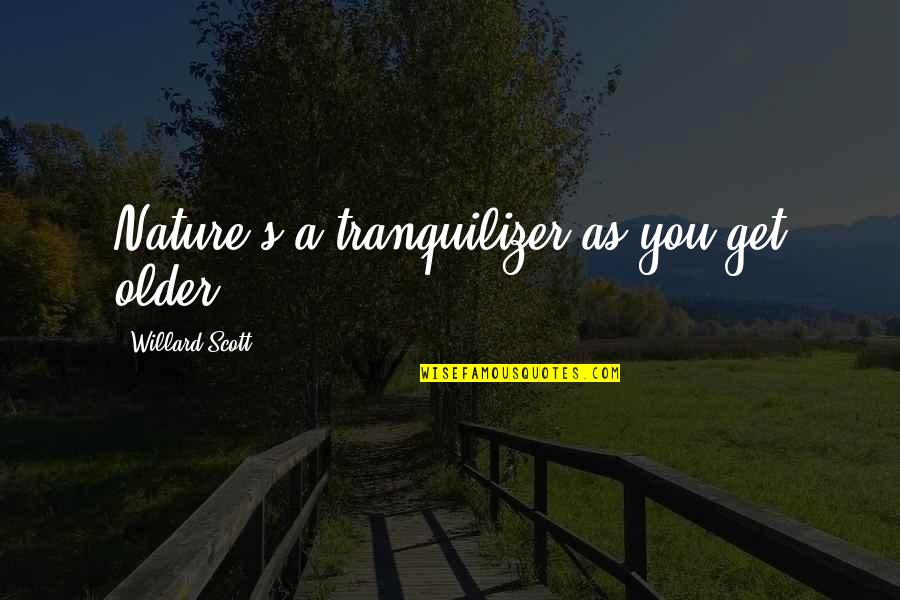 Tranquilizer Quotes By Willard Scott: Nature's a tranquilizer as you get older.