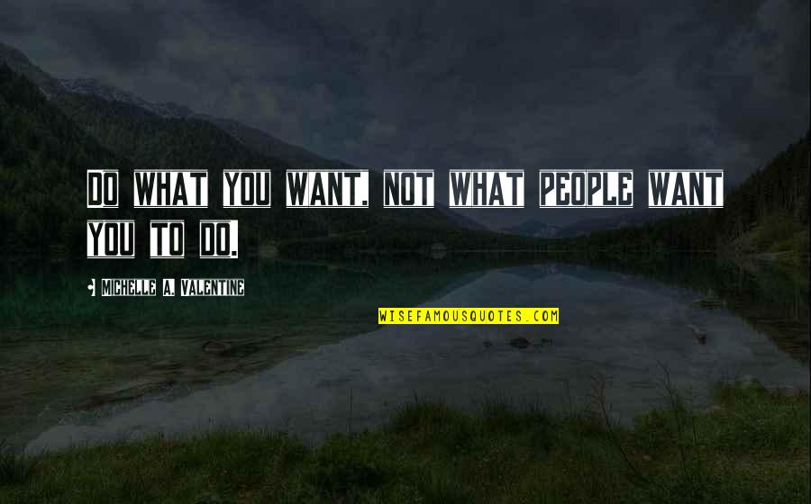 Tranquille River Quotes By Michelle A. Valentine: Do what you want, not what people want