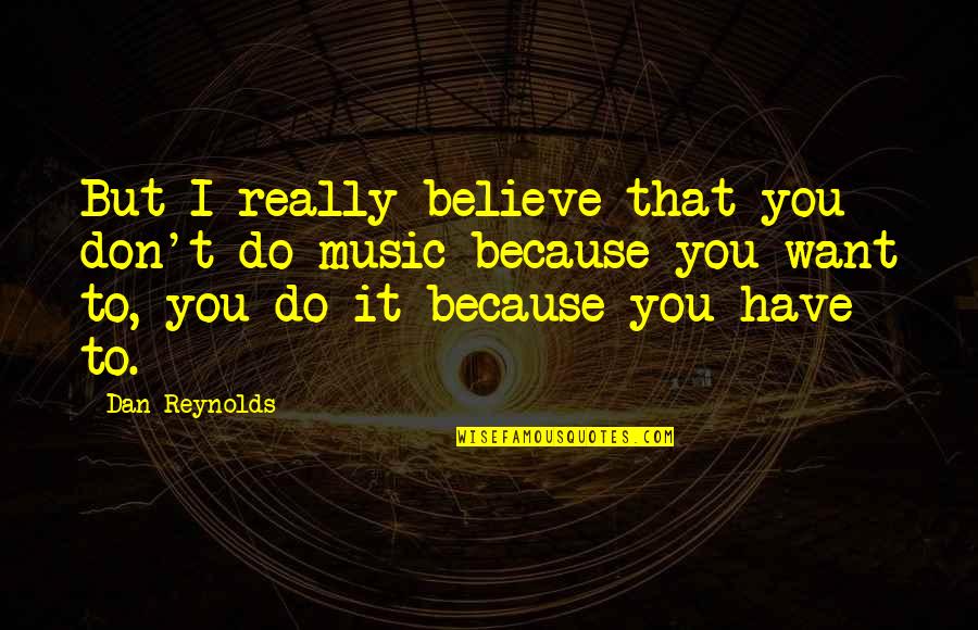 Tranquillised Quotes By Dan Reynolds: But I really believe that you don't do
