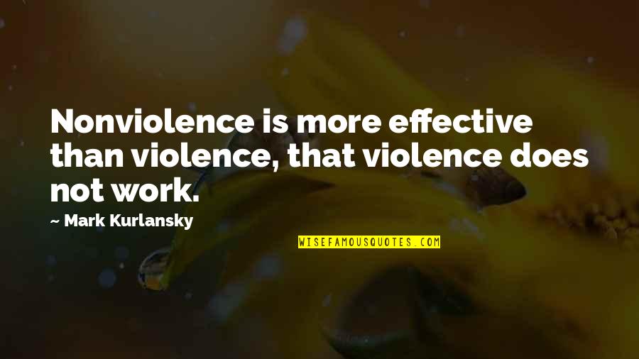 Tranquillizers Quotes By Mark Kurlansky: Nonviolence is more effective than violence, that violence
