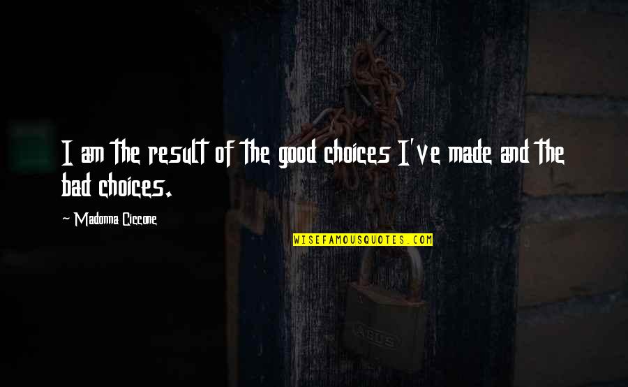 Tranquillizing Quotes By Madonna Ciccone: I am the result of the good choices