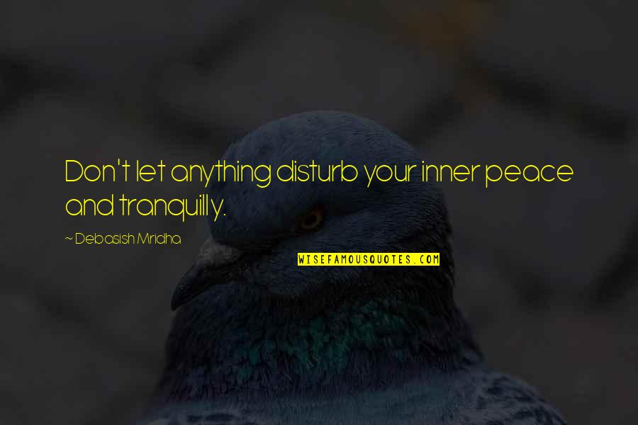 Tranquilly Quotes By Debasish Mridha: Don't let anything disturb your inner peace and
