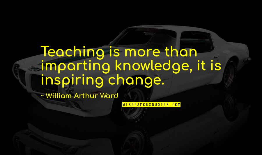 Trans America Quotes By William Arthur Ward: Teaching is more than imparting knowledge, it is