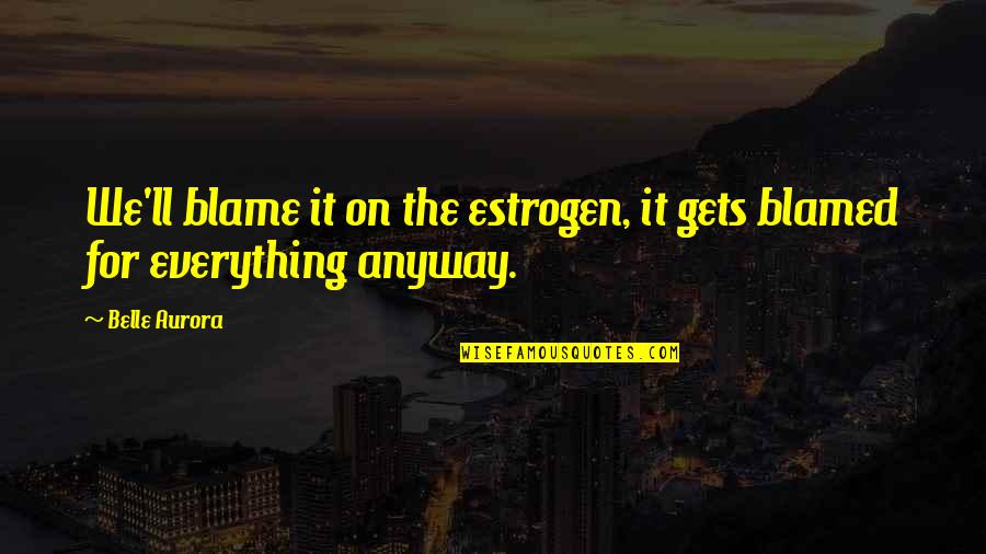 Trans Day Quotes By Belle Aurora: We'll blame it on the estrogen, it gets