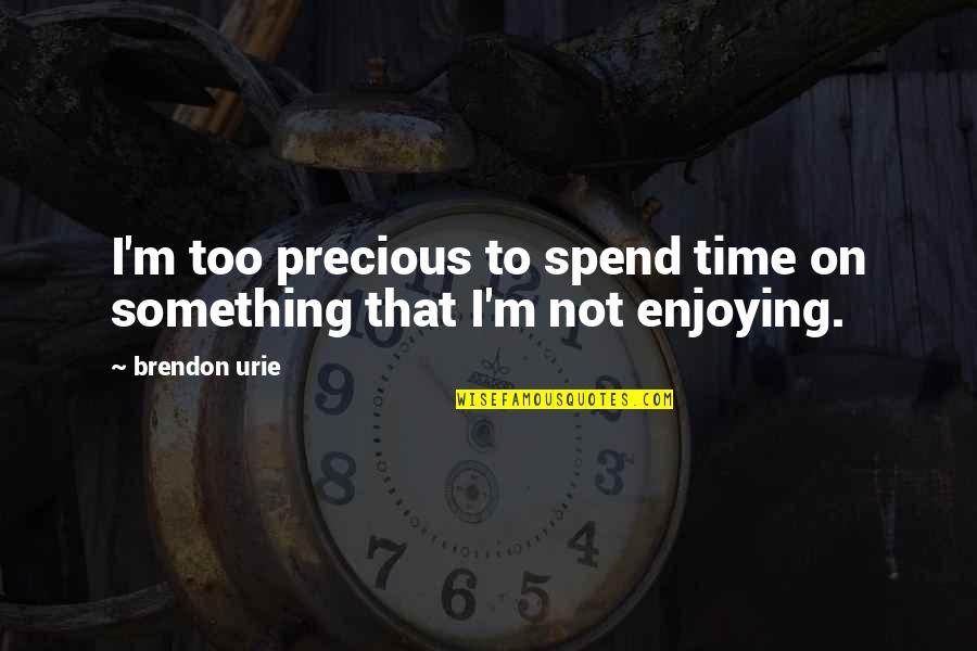 Trans Day Quotes By Brendon Urie: I'm too precious to spend time on something