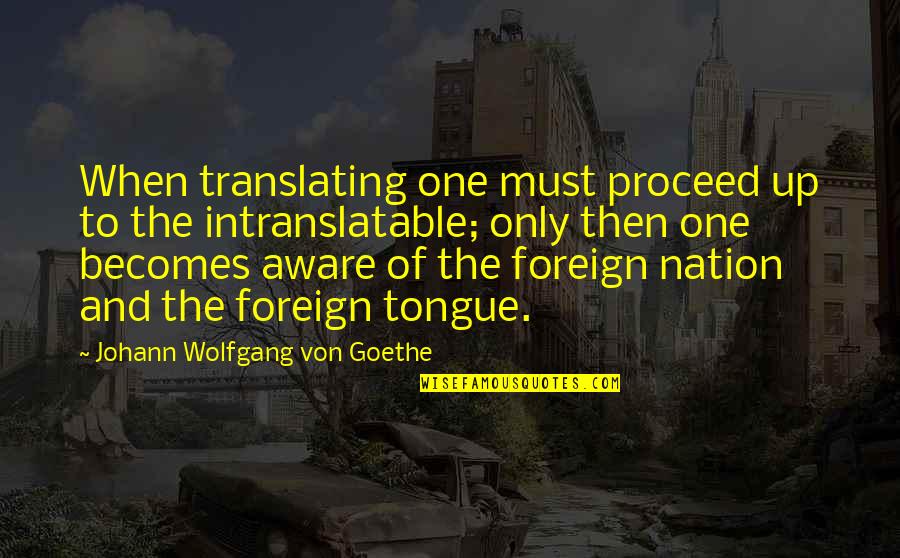 Trans Movie Quotes By Johann Wolfgang Von Goethe: When translating one must proceed up to the