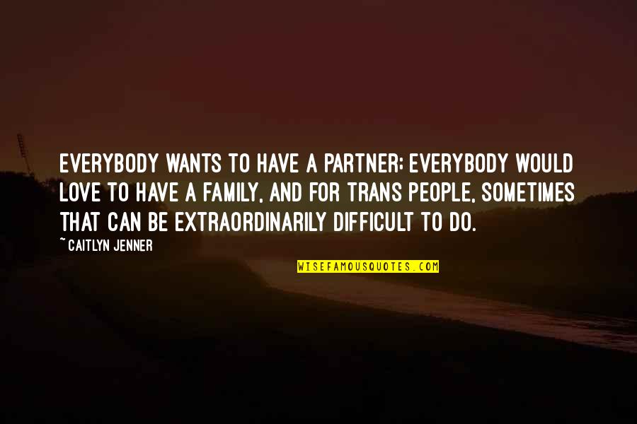 Trans People Quotes By Caitlyn Jenner: Everybody wants to have a partner; everybody would