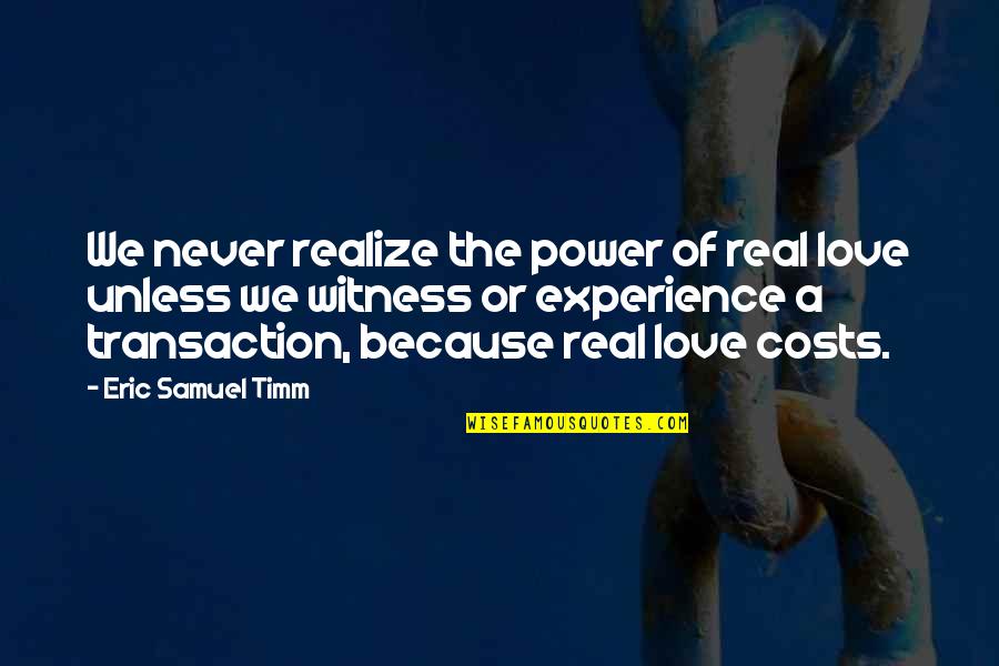 Transaction Costs Quotes By Eric Samuel Timm: We never realize the power of real love Transaction Costs Quotes By Eric Samuel Timm: We never realize the power of real love