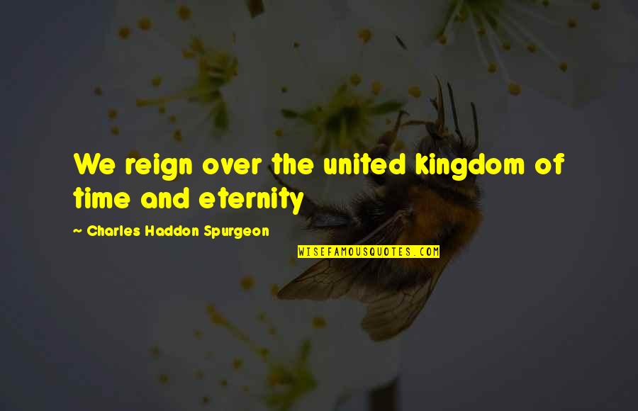 Transacton Quotes By Charles Haddon Spurgeon: We reign over the united kingdom of time