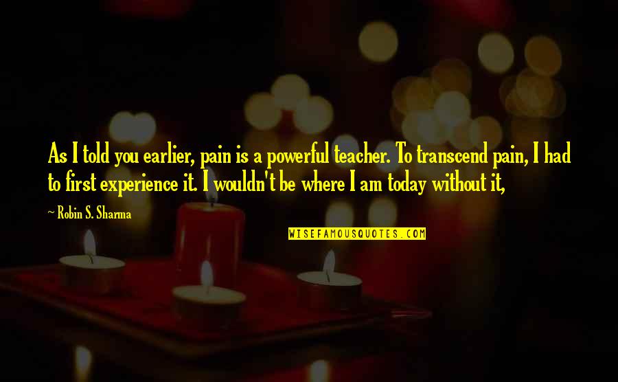 Transcend Pain Quotes By Robin S. Sharma: As I told you earlier, pain is a