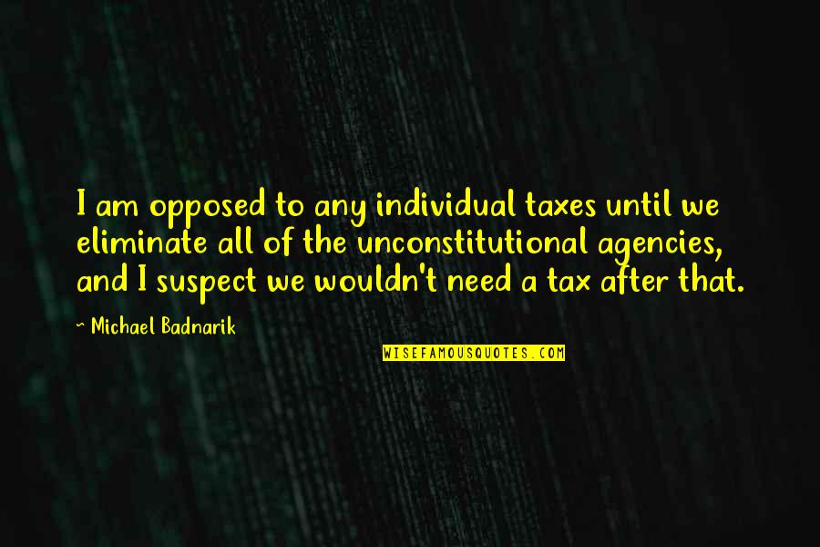 Transcendence Of Life Quotes By Michael Badnarik: I am opposed to any individual taxes until
