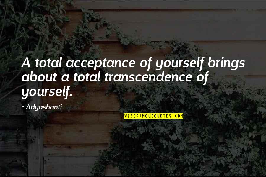 Transcendence Quotes By Adyashanti: A total acceptance of yourself brings about a