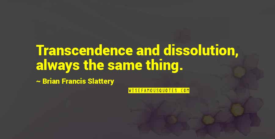 Transcendence Quotes By Brian Francis Slattery: Transcendence and dissolution, always the same thing.