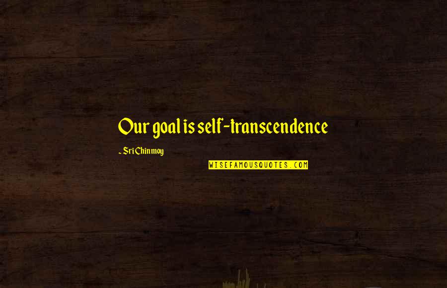 Transcendence Quotes By Sri Chinmoy: Our goal is self-transcendence