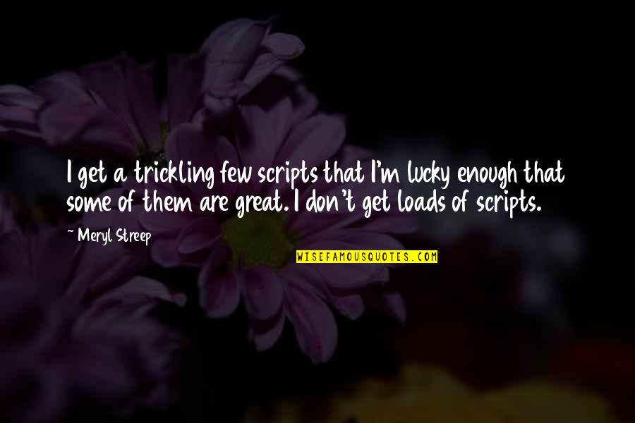Transcendent God Quotes By Meryl Streep: I get a trickling few scripts that I'm