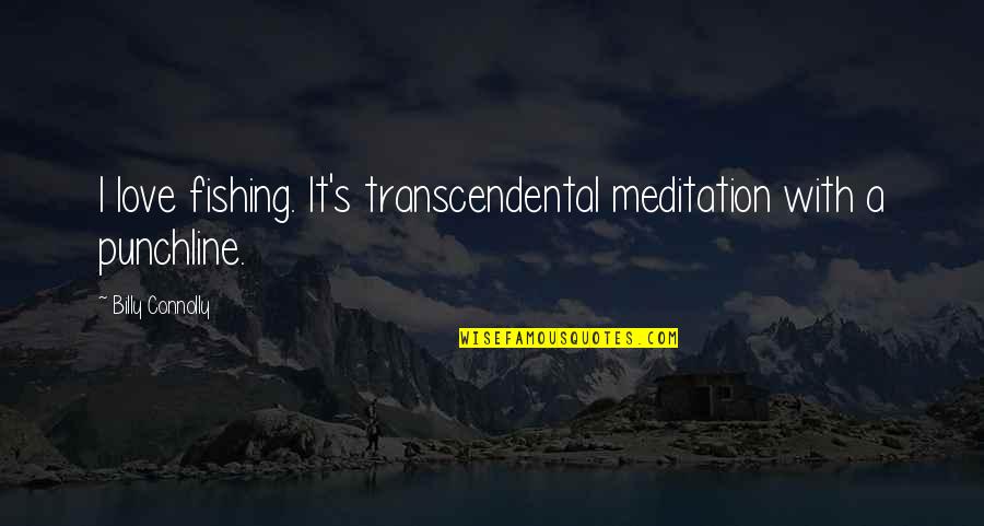 Transcendental Meditation Quotes By Billy Connolly: I love fishing. It's transcendental meditation with a