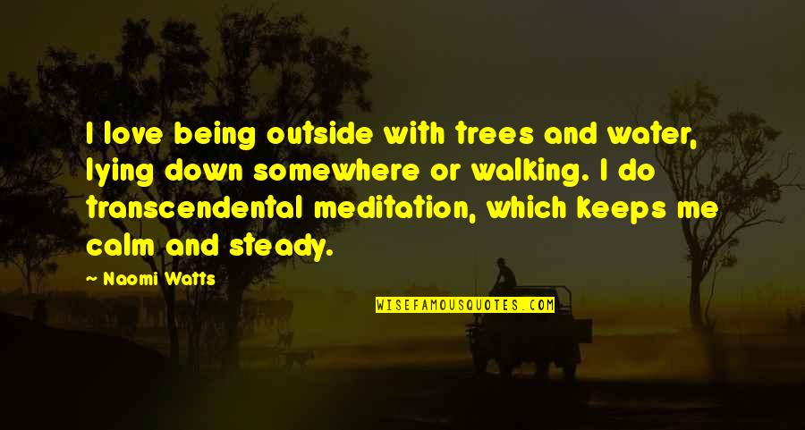 Transcendental Meditation Quotes By Naomi Watts: I love being outside with trees and water,