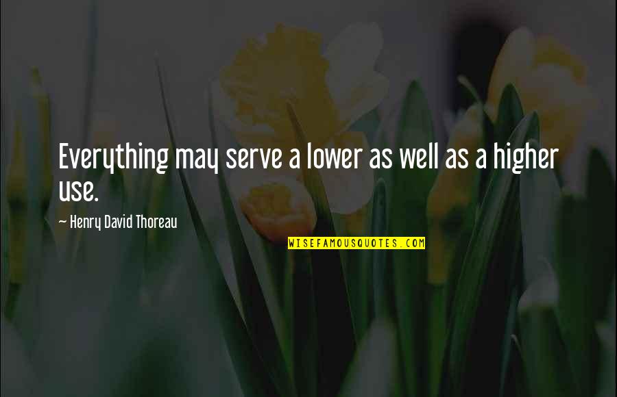Transcendentalism By Henry David Thoreau Quotes By Henry David Thoreau: Everything may serve a lower as well as Transcendentalism By Henry David Thoreau Quotes By Henry David Thoreau: Everything may serve a lower as well as