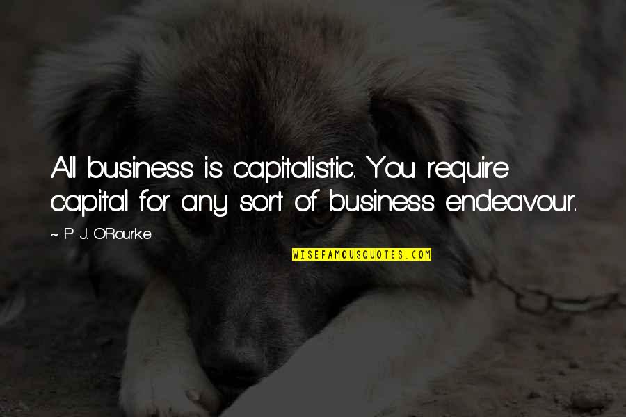 Transcendentalist Love Quotes By P. J. O'Rourke: All business is capitalistic. You require capital for