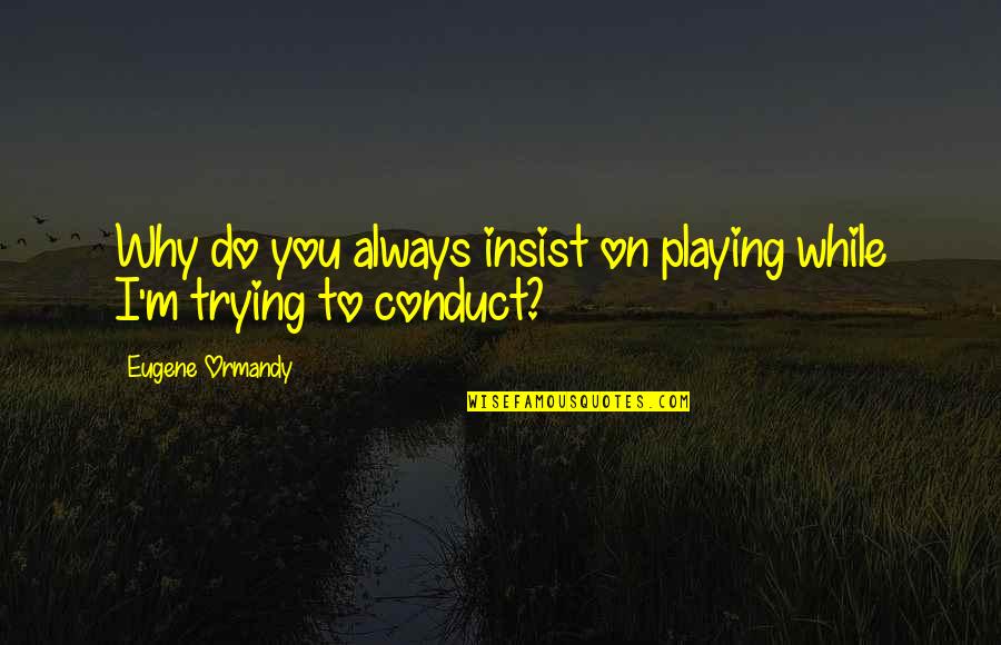 Transcendentalized Quotes By Eugene Ormandy: Why do you always insist on playing while