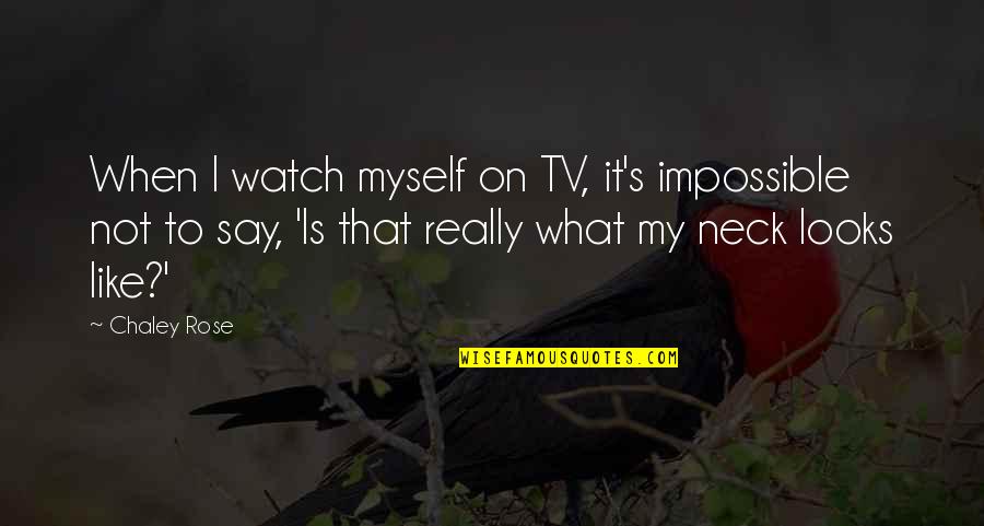 Transcendentent Quotes By Chaley Rose: When I watch myself on TV, it's impossible
