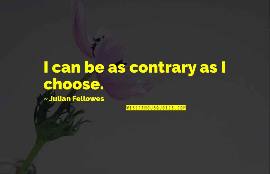 Transcenderen Quotes By Julian Fellowes: I can be as contrary as I choose.