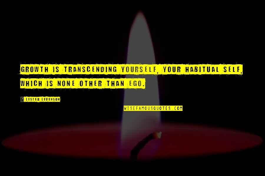 Transcending Ego Quotes By Lester Levenson: Growth is transcending yourself, your habitual self, which