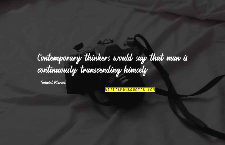 Transcending Quotes By Gabriel Marcel: Contemporary thinkers would say that man is continuously