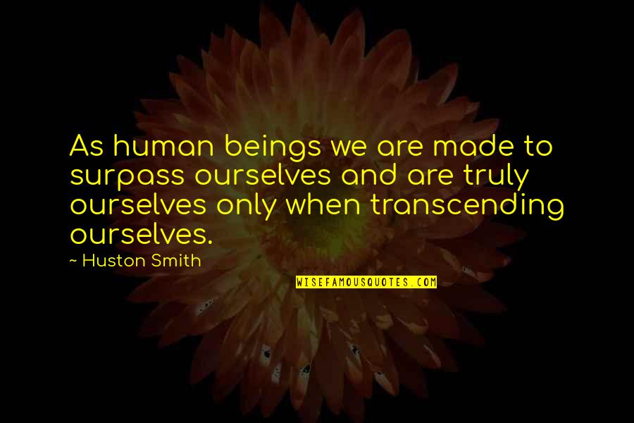 Transcending Quotes By Huston Smith: As human beings we are made to surpass