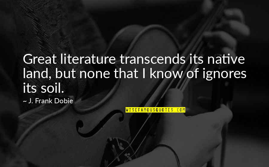 Transcends Quotes By J. Frank Dobie: Great literature transcends its native land, but none