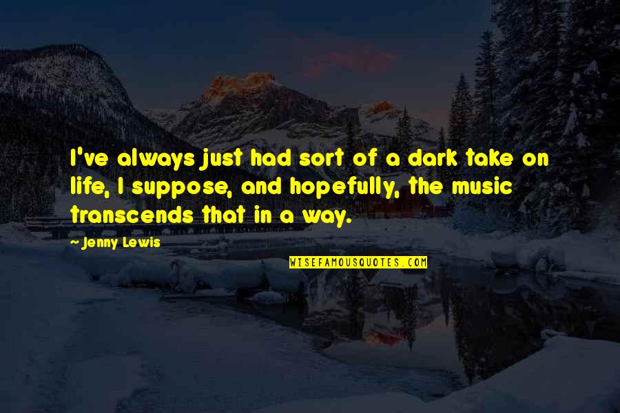 Transcends Quotes By Jenny Lewis: I've always just had sort of a dark Transcends Quotes By Jenny Lewis: I've always just had sort of a dark
