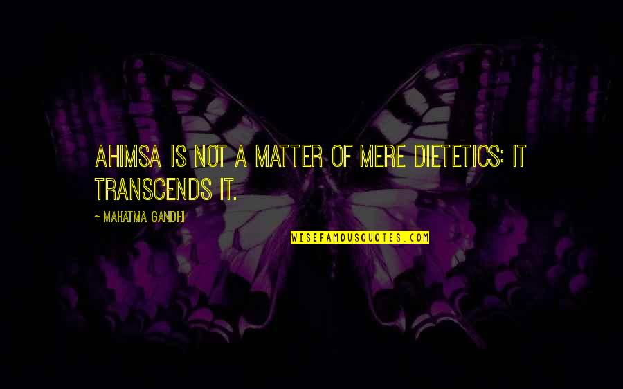 Transcends Quotes By Mahatma Gandhi: Ahimsa is not a matter of mere dietetics: