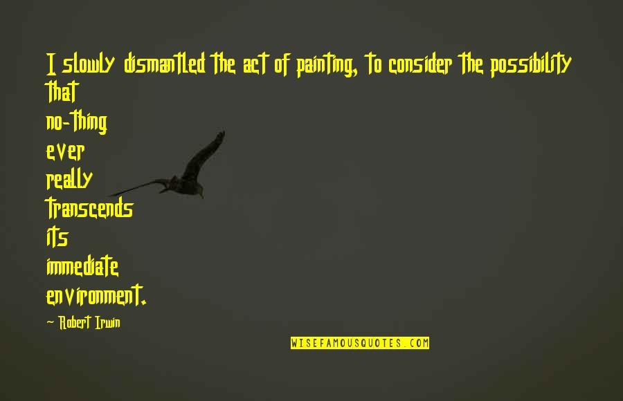 Transcends Quotes By Robert Irwin: I slowly dismantled the act of painting, to