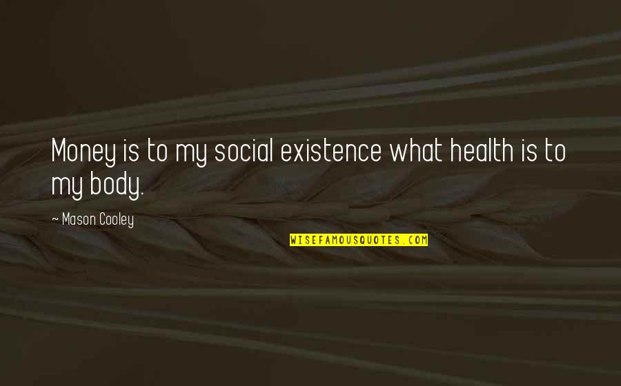 Transciencies Quotes By Mason Cooley: Money is to my social existence what health Transciencies Quotes By Mason Cooley: Money is to my social existence what health