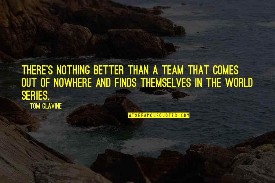 Transciencies Quotes By Tom Glavine: There's nothing better than a team that comes Transciencies Quotes By Tom Glavine: There's nothing better than a team that comes