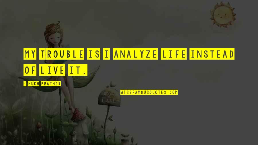 Transcient Quotes By Hugh Prather: My trouble is I analyze life instead of