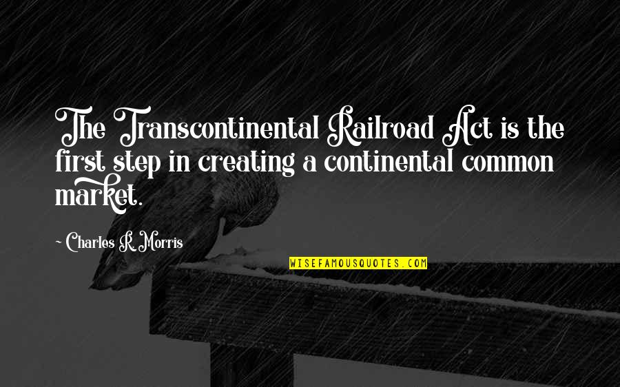 Transcontinental Quotes By Charles R. Morris: The Transcontinental Railroad Act is the first step