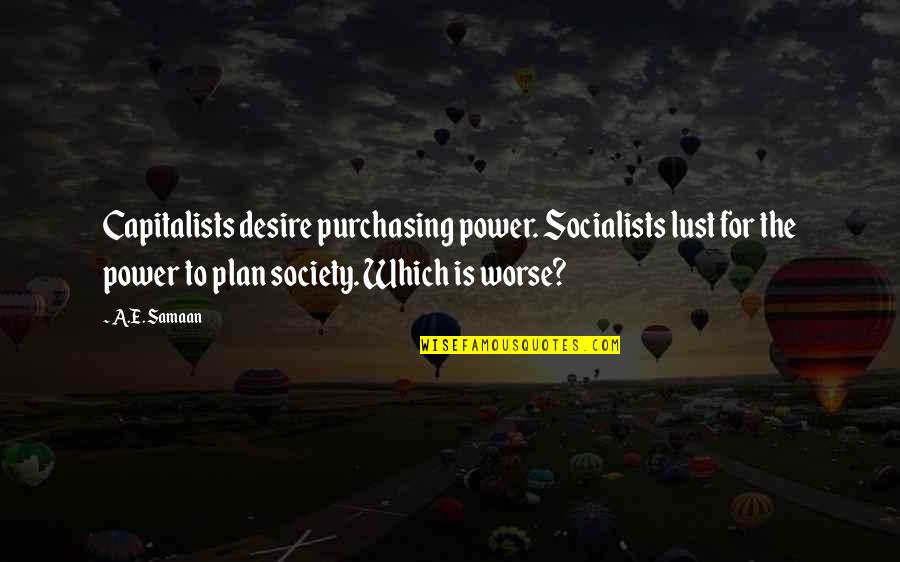 Transcribe Me Quotes By A.E. Samaan: Capitalists desire purchasing power. Socialists lust for the