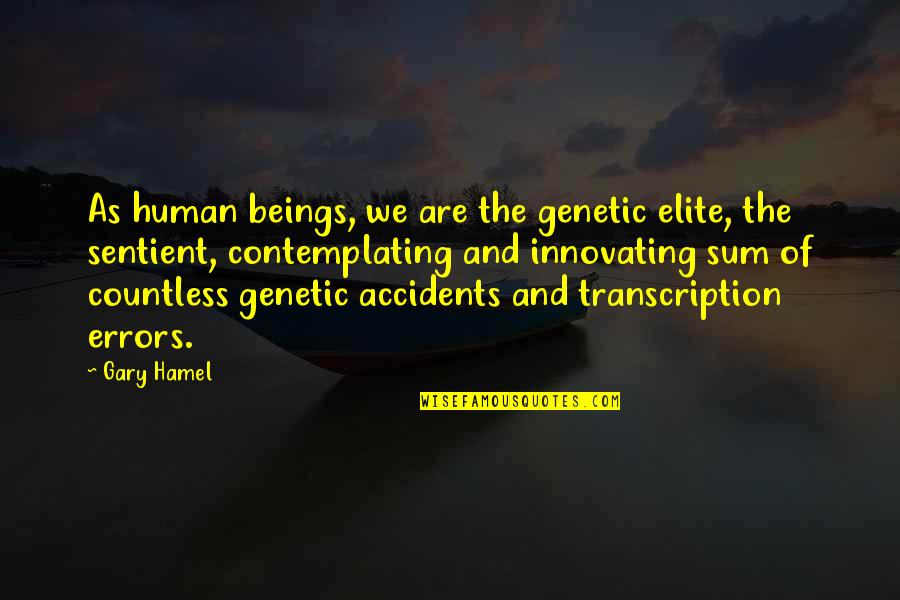 Transcription Quotes By Gary Hamel: As human beings, we are the genetic elite,