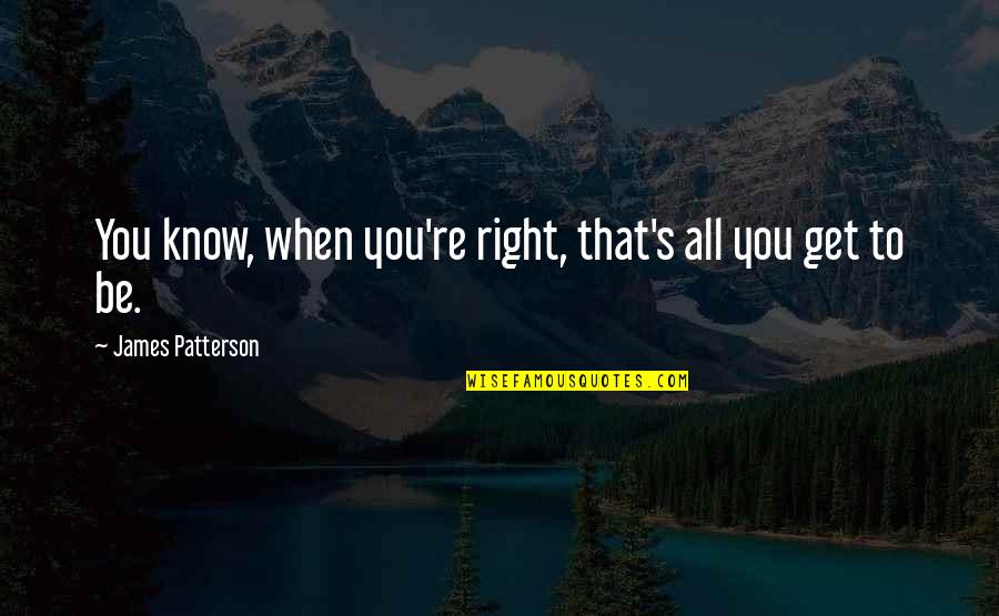 Transcritical Professionals Quotes By James Patterson: You know, when you're right, that's all you Transcritical Professionals Quotes By James Patterson: You know, when you're right, that's all you