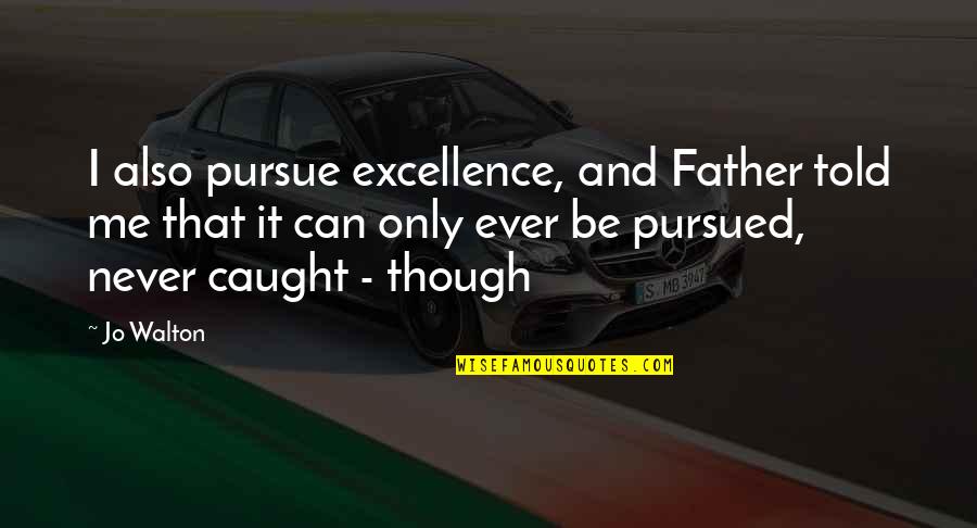 Transcritical Professionals Quotes By Jo Walton: I also pursue excellence, and Father told me Transcritical Professionals Quotes By Jo Walton: I also pursue excellence, and Father told me