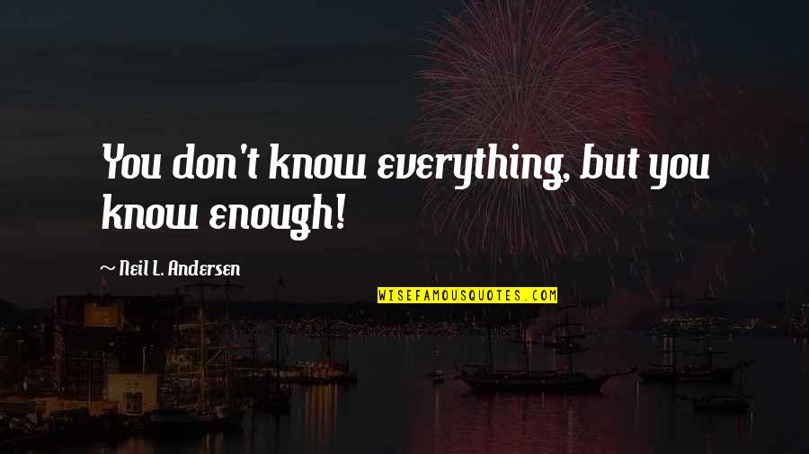 Transcurrence Quotes By Neil L. Andersen: You don't know everything, but you know enough!