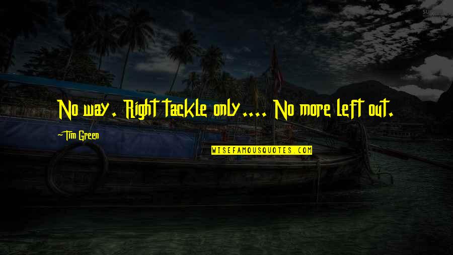 Transcurso Significado Quotes By Tim Green: No way. Right tackle only.... No more left Transcurso Significado Quotes By Tim Green: No way. Right tackle only.... No more left