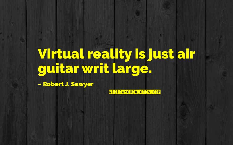 Transdimentional Quotes By Robert J. Sawyer: Virtual reality is just air guitar writ large.