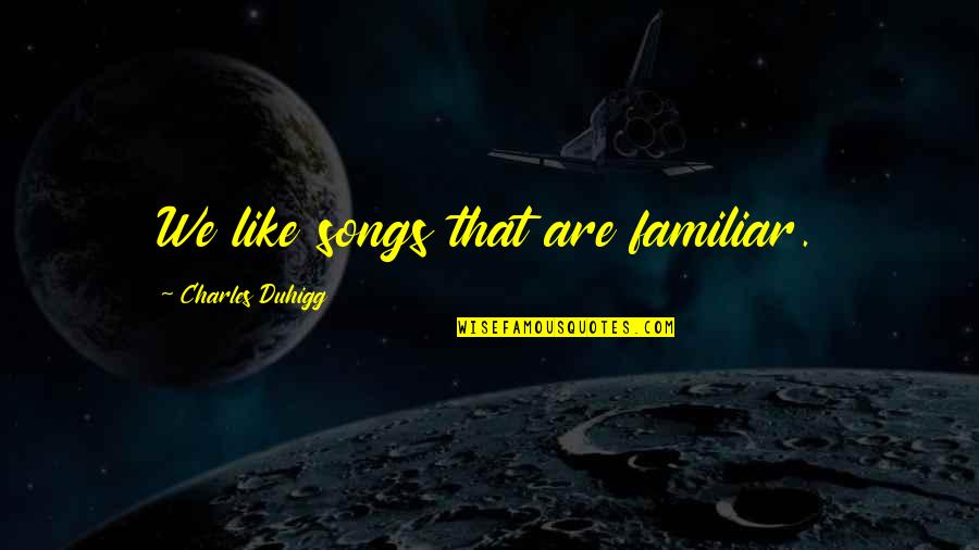 Transduced Quotes By Charles Duhigg: We like songs that are familiar.