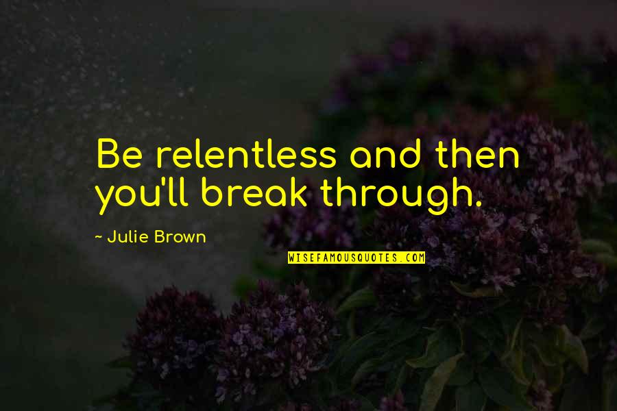 Transduction Microbiology Quotes By Julie Brown: Be relentless and then you'll break through. Transduction Microbiology Quotes By Julie Brown: Be relentless and then you'll break through.