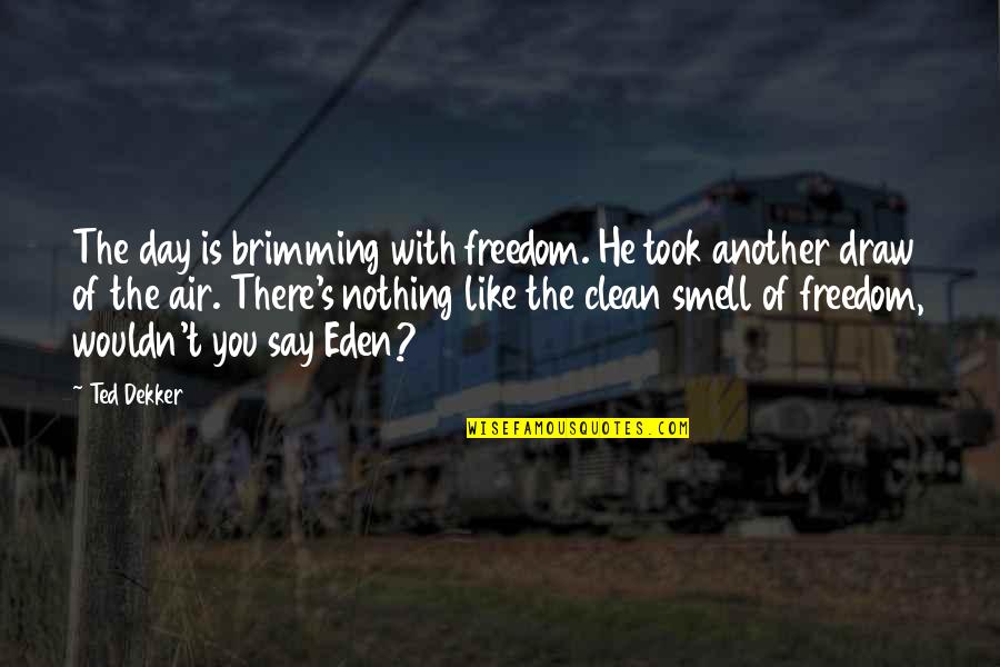Transept's Quotes By Ted Dekker: The day is brimming with freedom. He took Transept's Quotes By Ted Dekker: The day is brimming with freedom. He took