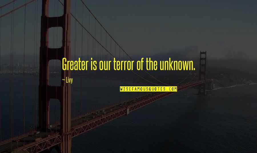 Transeuntes Oracion Quotes By Livy: Greater is our terror of the unknown.