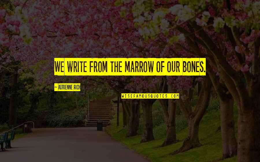 Transeuntes Quotes By Adrienne Rich: We write from the marrow of our bones. Transeuntes Quotes By Adrienne Rich: We write from the marrow of our bones.